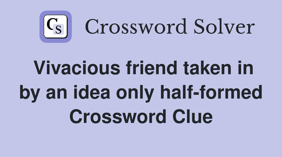 Vivacious friend taken in by an idea only half-formed Crossword Clue