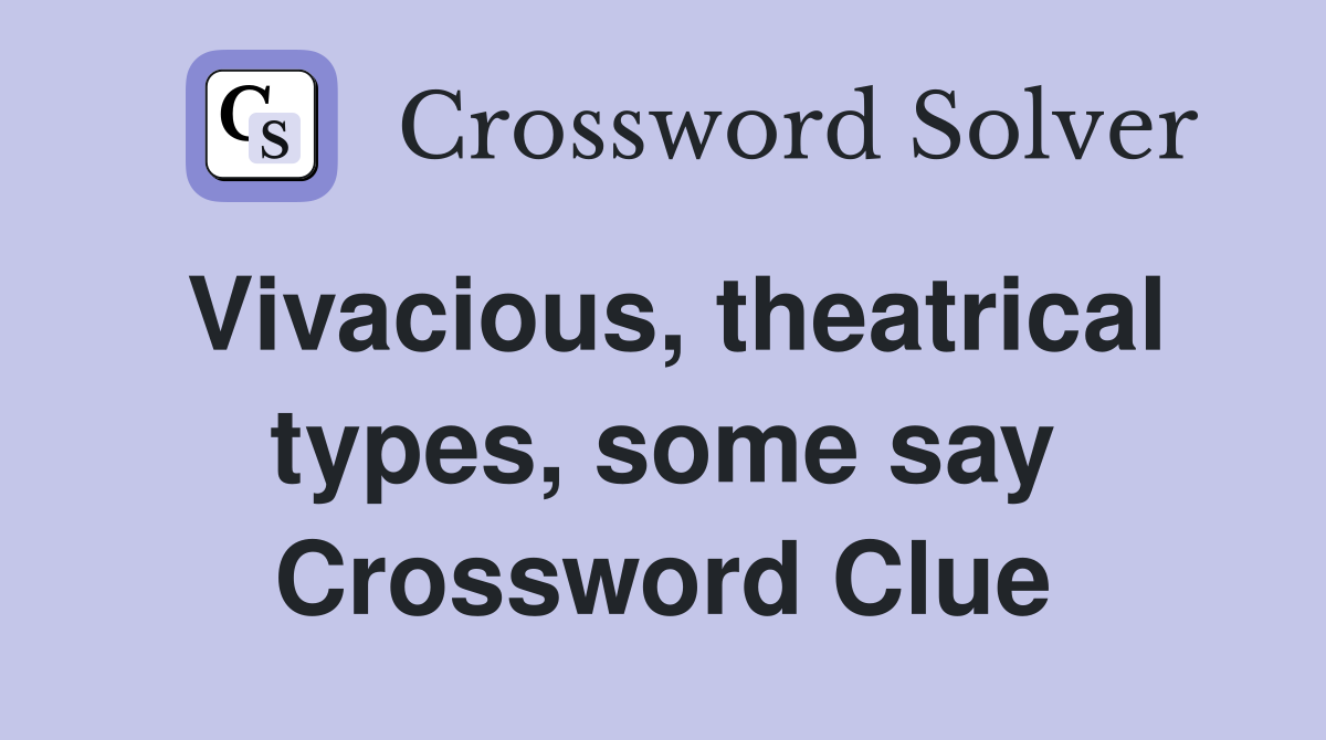 Vivacious, theatrical types, some say Crossword Clue
