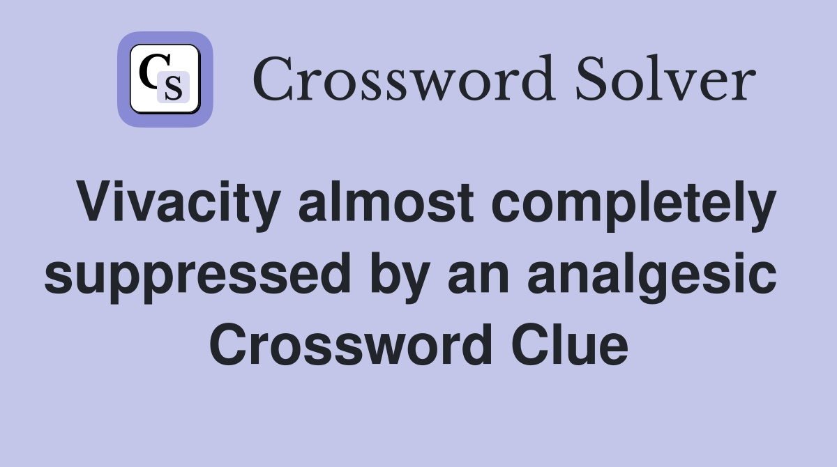 Vivacity almost completely suppressed by an analgesic  Crossword Clue