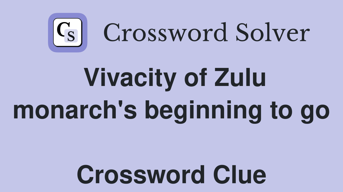 Vivacity of Zulu monarch's beginning to go  Crossword Clue