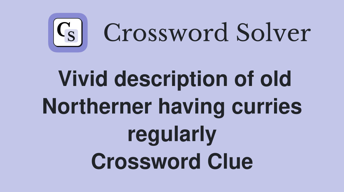 Vivid description of old Northerner having curries regularly Crossword Clue