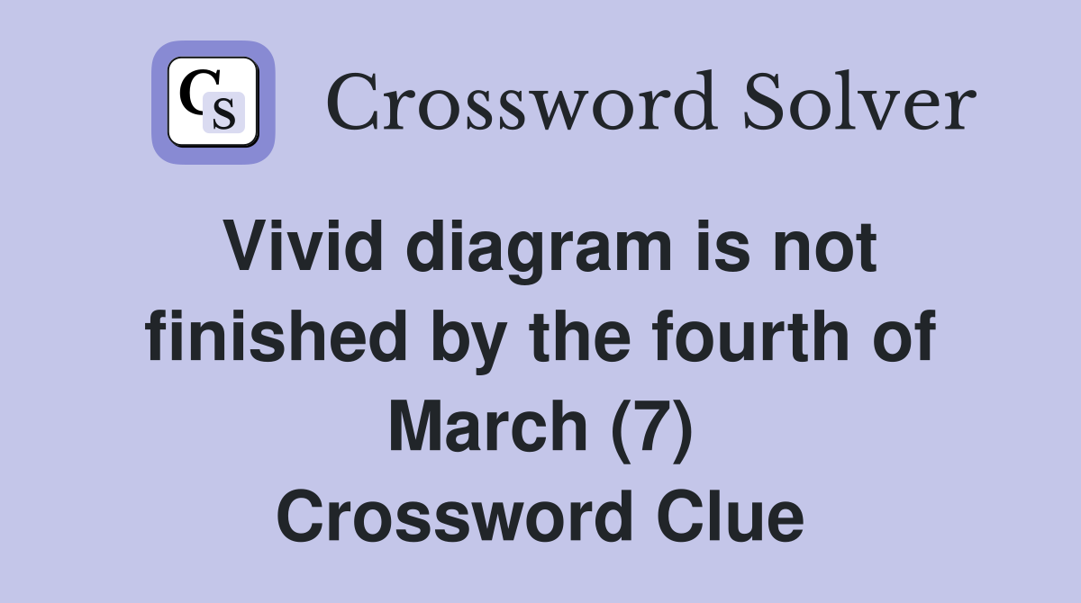 Vivid diagram is not finished by the fourth of March (7) Crossword Clue