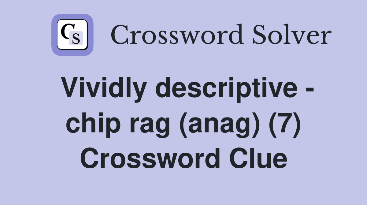 Vividly descriptive - chip rag (anag) (7) Crossword Clue