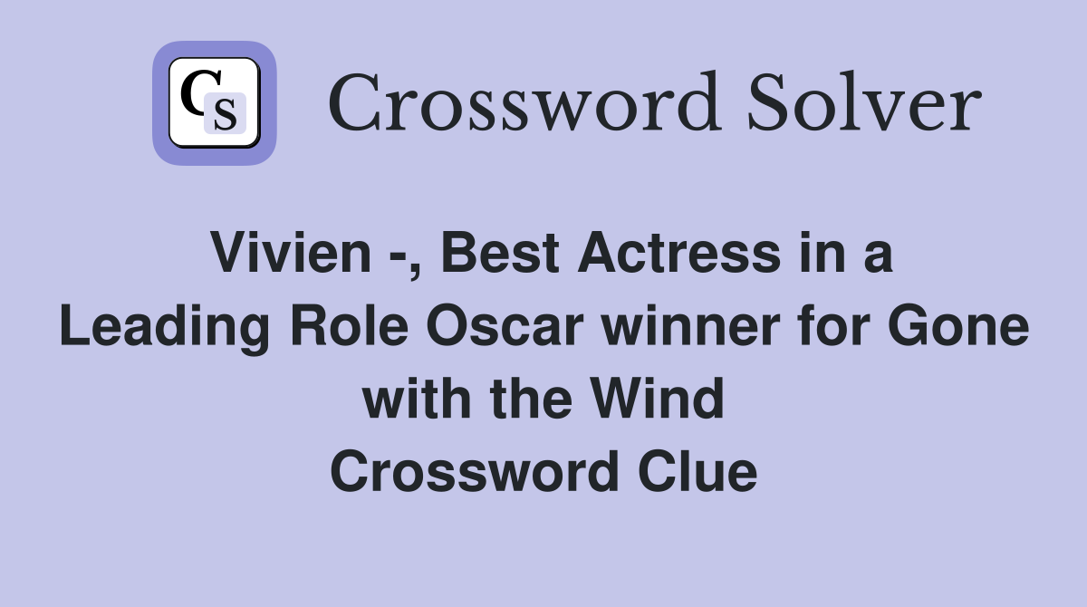 Vivien -, Best Actress in a Leading Role Oscar winner for Gone with the Wind Crossword Clue