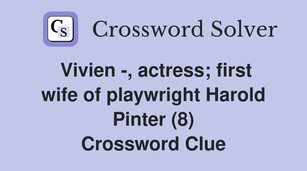 Vivien -, actress; first wife of playwright Harold Pinter (8) Crossword Clue