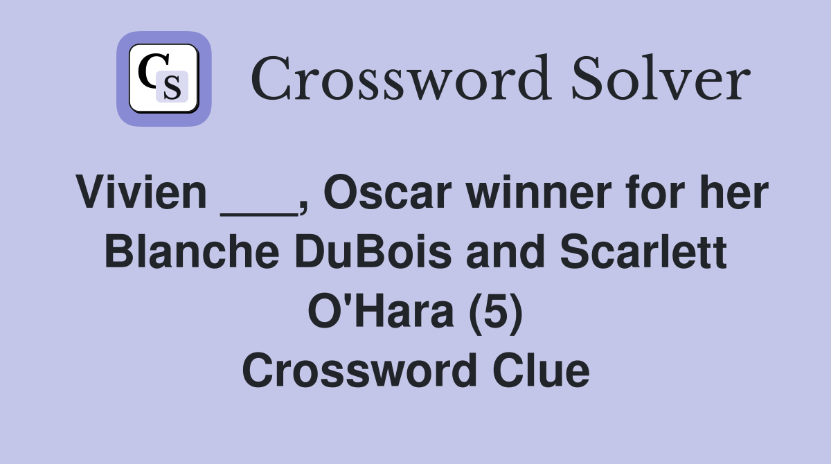 Vivien ___, Oscar winner for her Blanche DuBois and Scarlett O'Hara (5) Crossword Clue