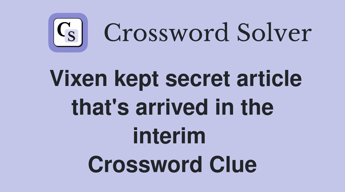 Vixen kept secret article that's arrived in the interim  Crossword Clue