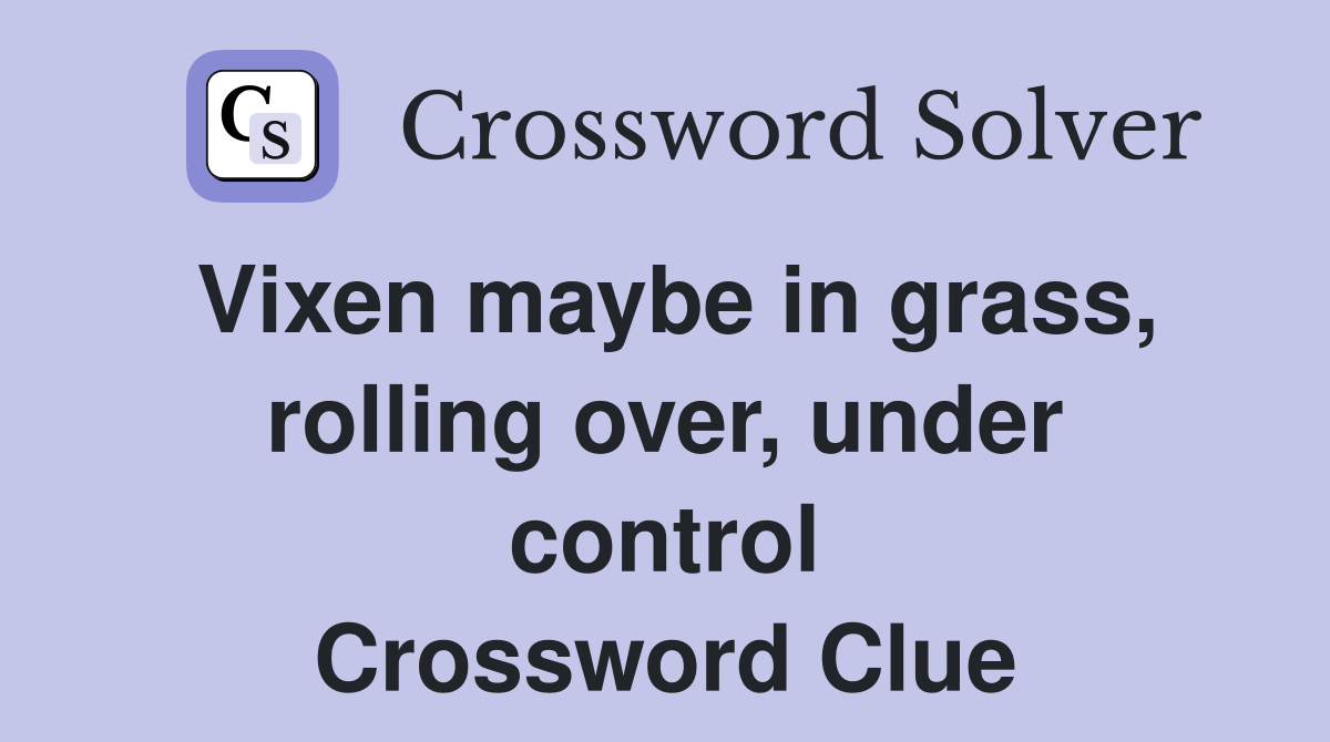 Vixen maybe in grass, rolling over, under control Crossword Clue