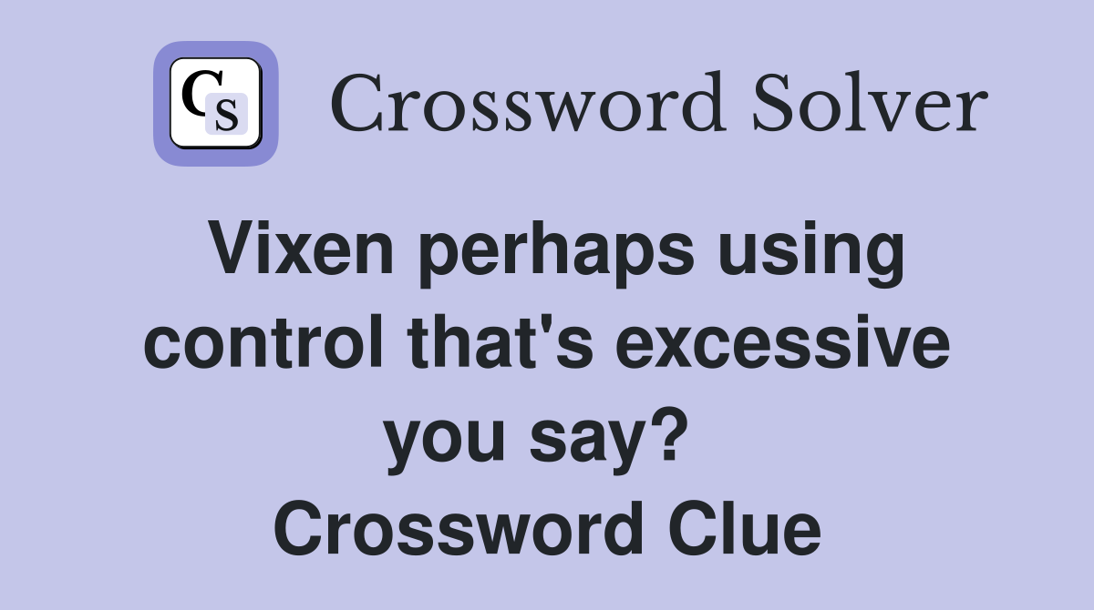 Vixen perhaps using control that's excessive you say?  Crossword Clue