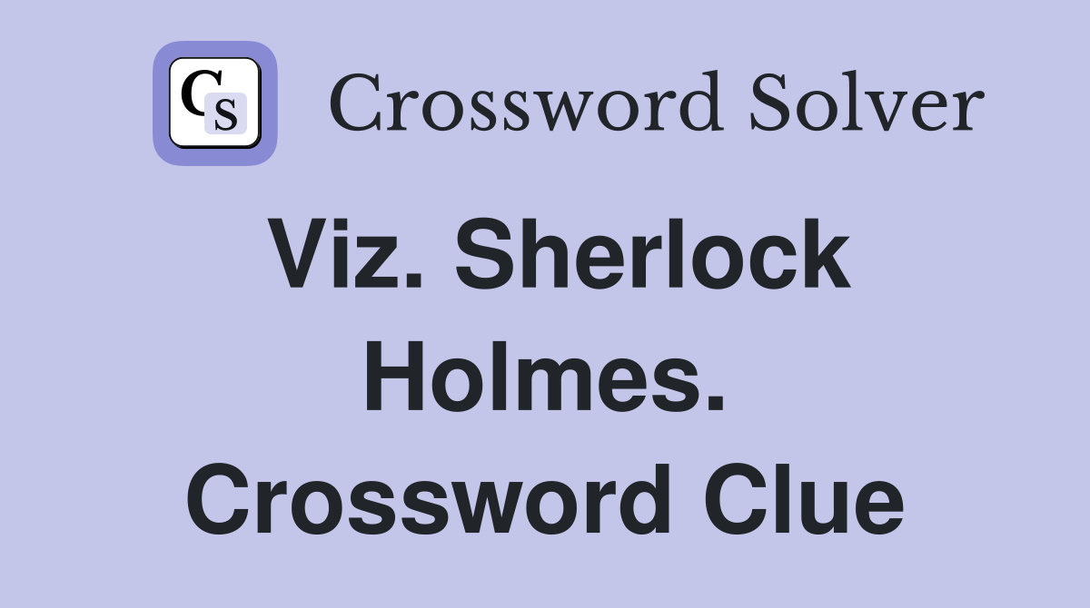 Viz. Sherlock Holmes. Crossword Clue