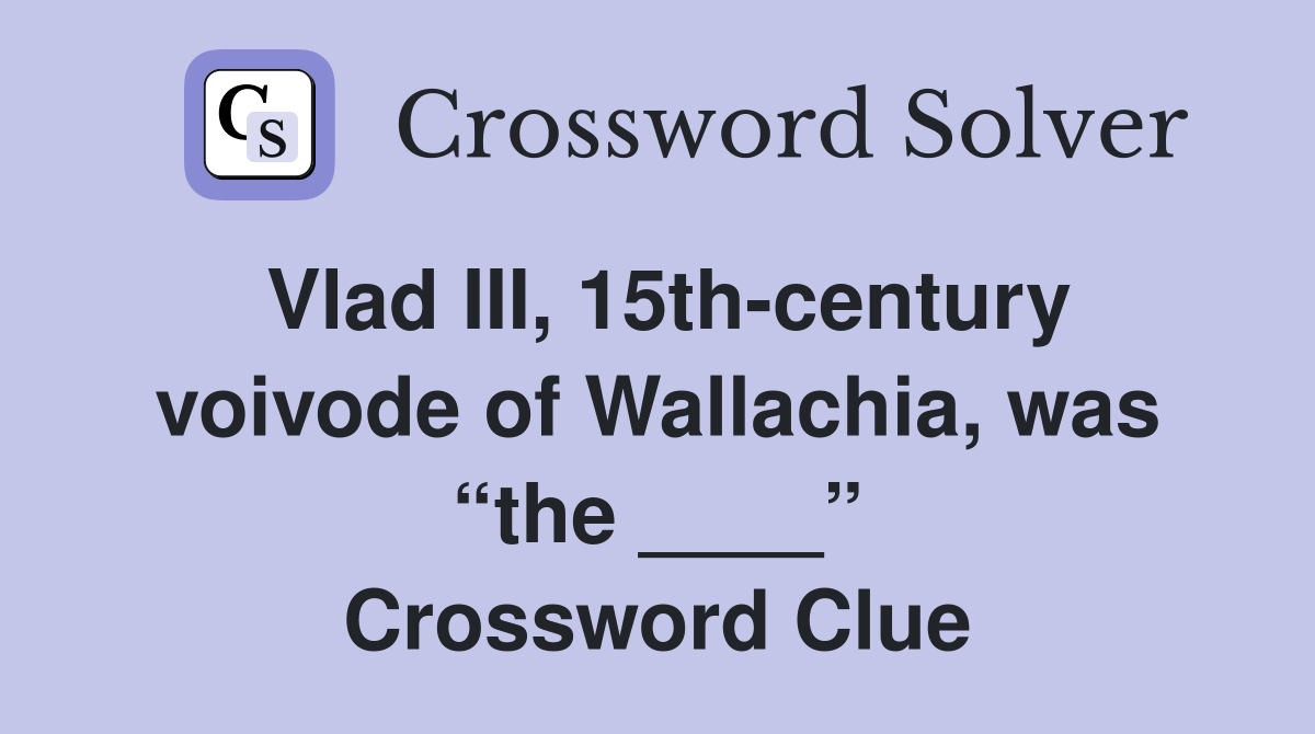 Vlad III, 15th-century voivode of Wallachia, was “the ____” Crossword Clue