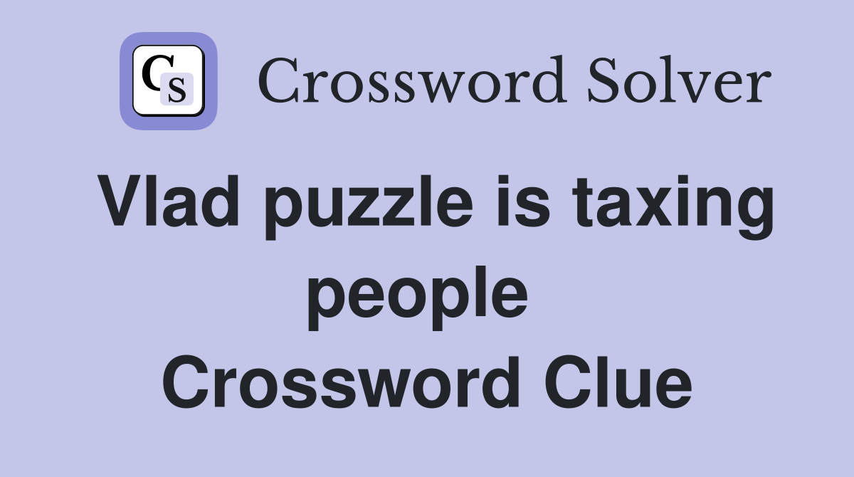 Vlad puzzle is taxing people  Crossword Clue