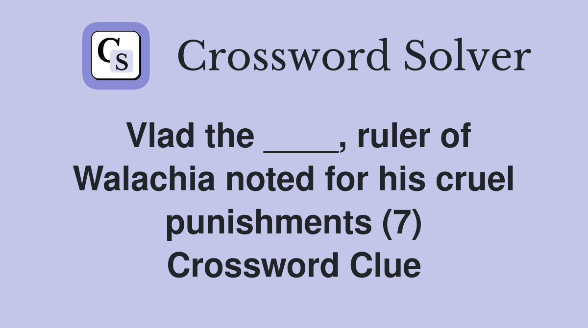 Vlad the ____, ruler of Walachia noted for his cruel punishments (7) Crossword Clue