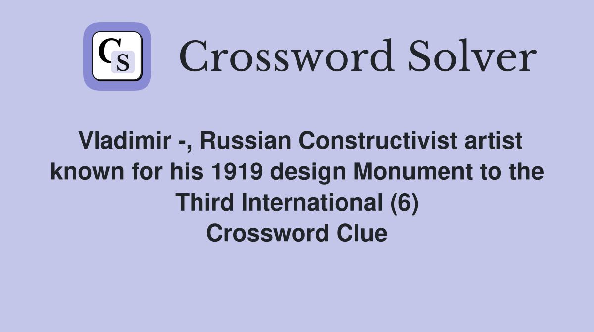 Vladimir -, Russian Constructivist artist known for his 1919 design Monument to the Third International (6) Crossword Clue