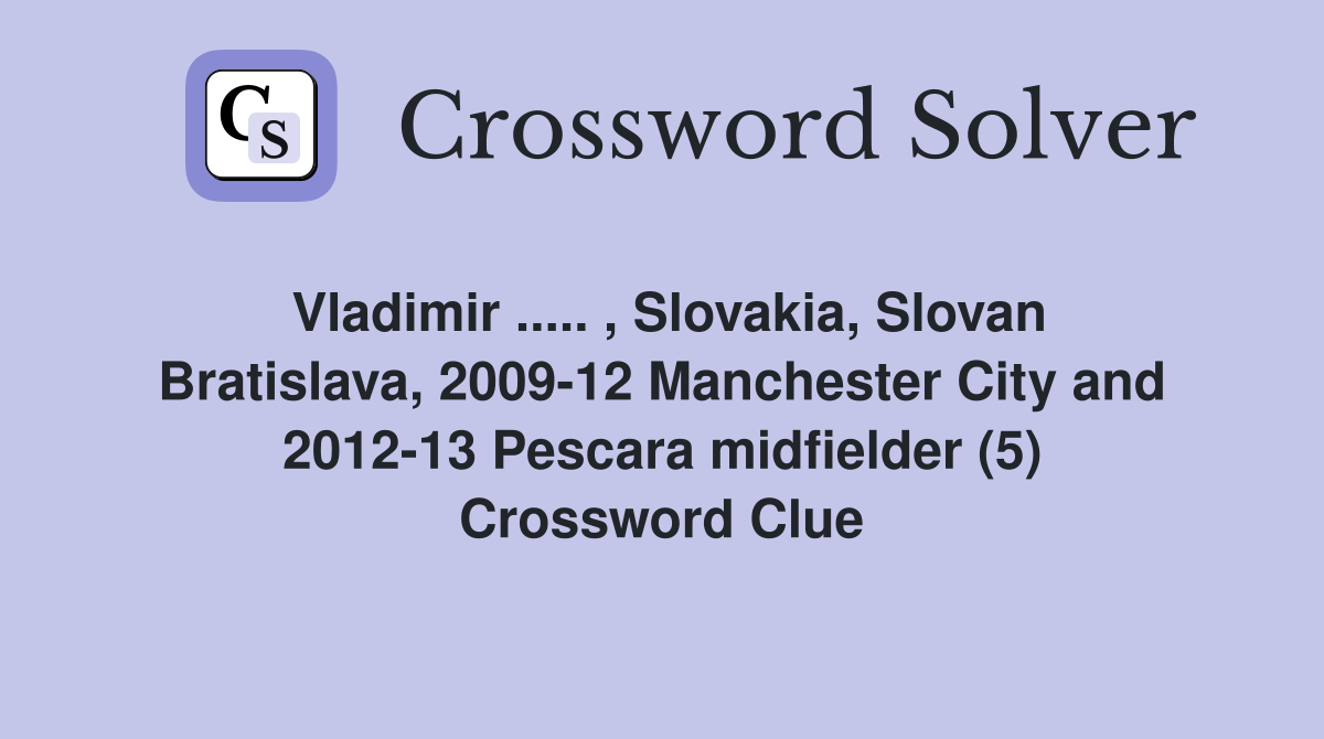 Vladimir ..... , Slovakia, Slovan Bratislava, 2009-12 Manchester City and 2012-13 Pescara midfielder (5) Crossword Clue