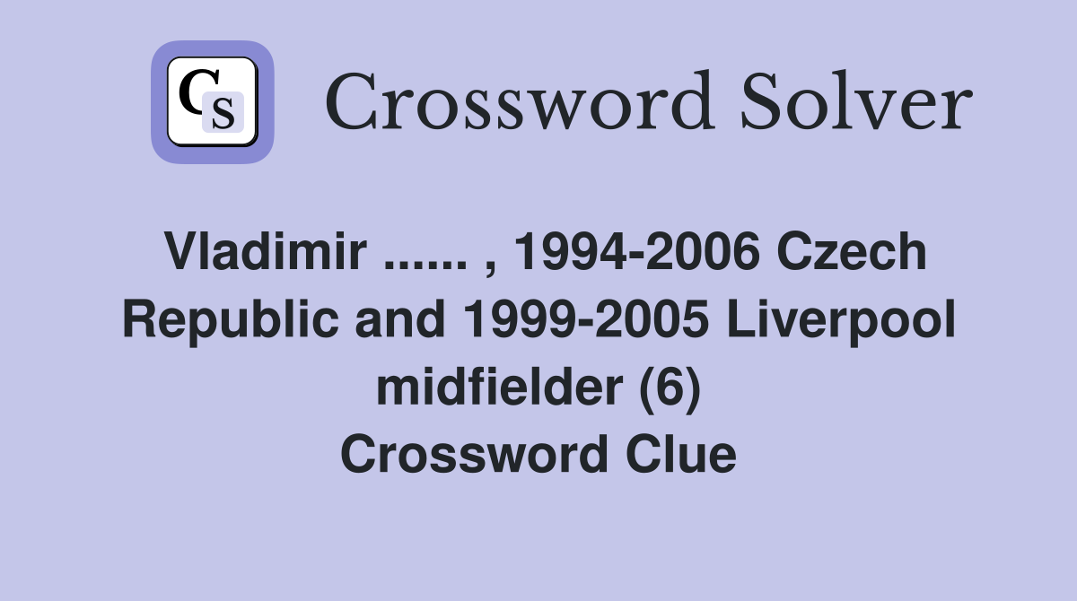 Vladimir ...... , 1994-2006 Czech Republic and 1999-2005 Liverpool midfielder (6) Crossword Clue
