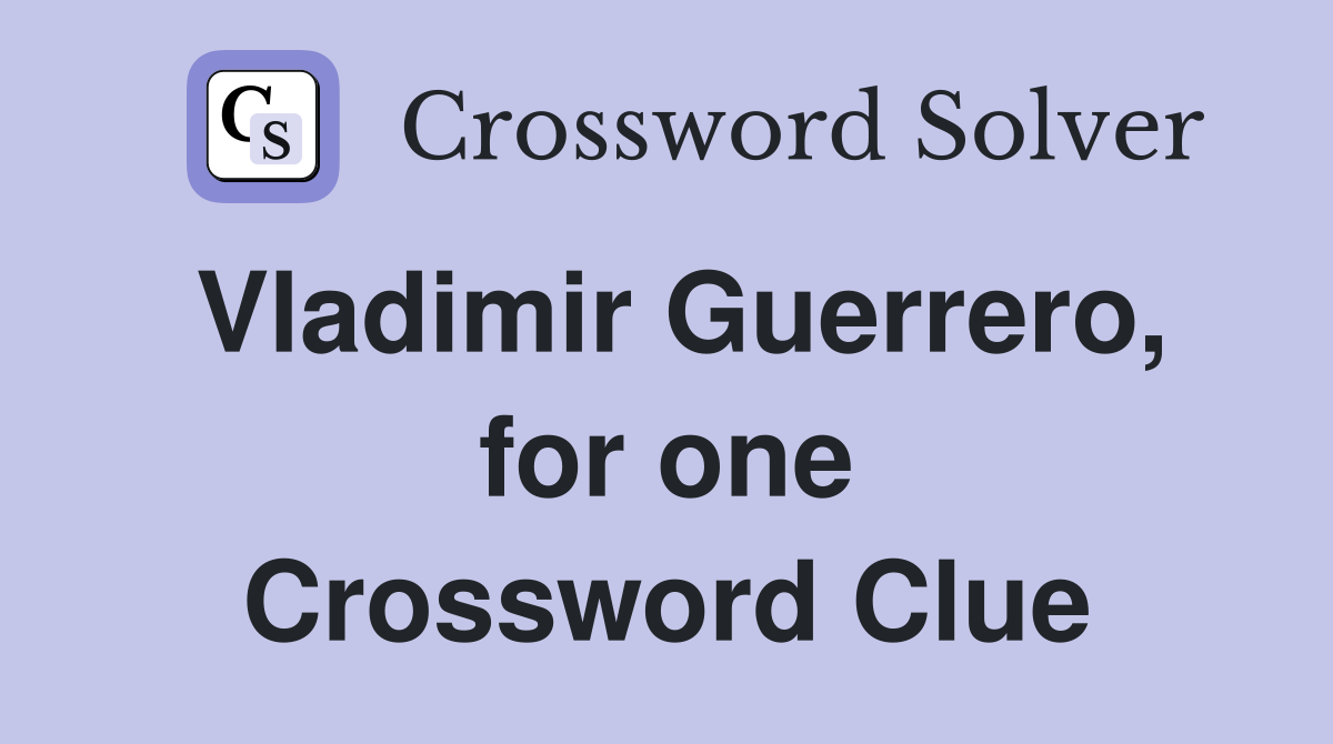 Vladimir Guerrero, for one Crossword Clue