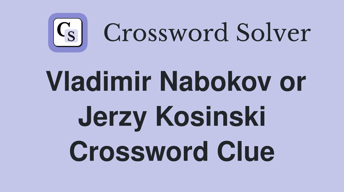 Vladimir Nabokov or Jerzy Kosinski Crossword Clue