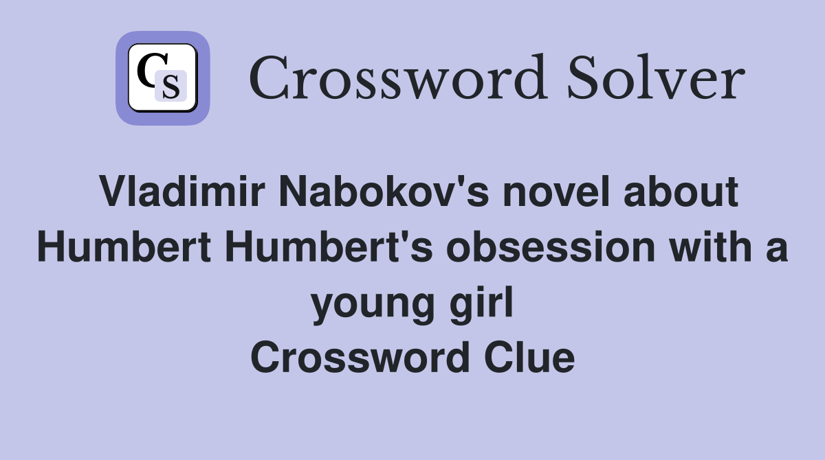 Vladimir Nabokov's novel about Humbert Humbert's obsession with a young girl Crossword Clue