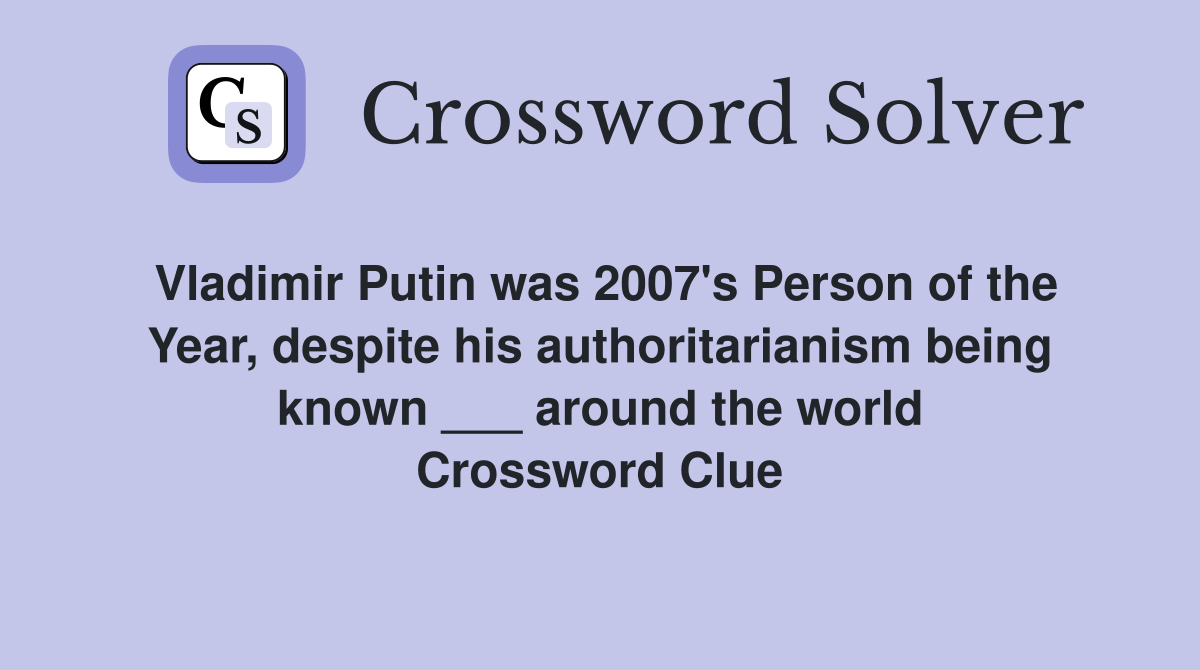 Vladimir Putin was 2007's Person of the Year, despite his authoritarianism being known ___ around the world Crossword Clue