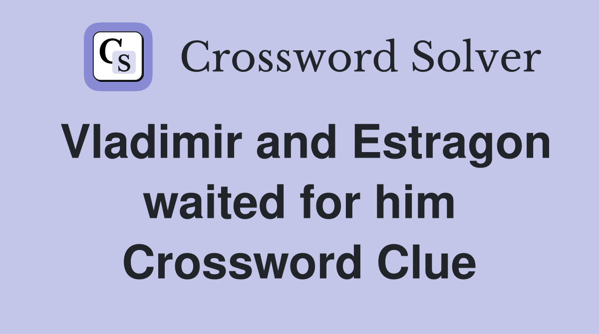 Vladimir and Estragon waited for him Crossword Clue