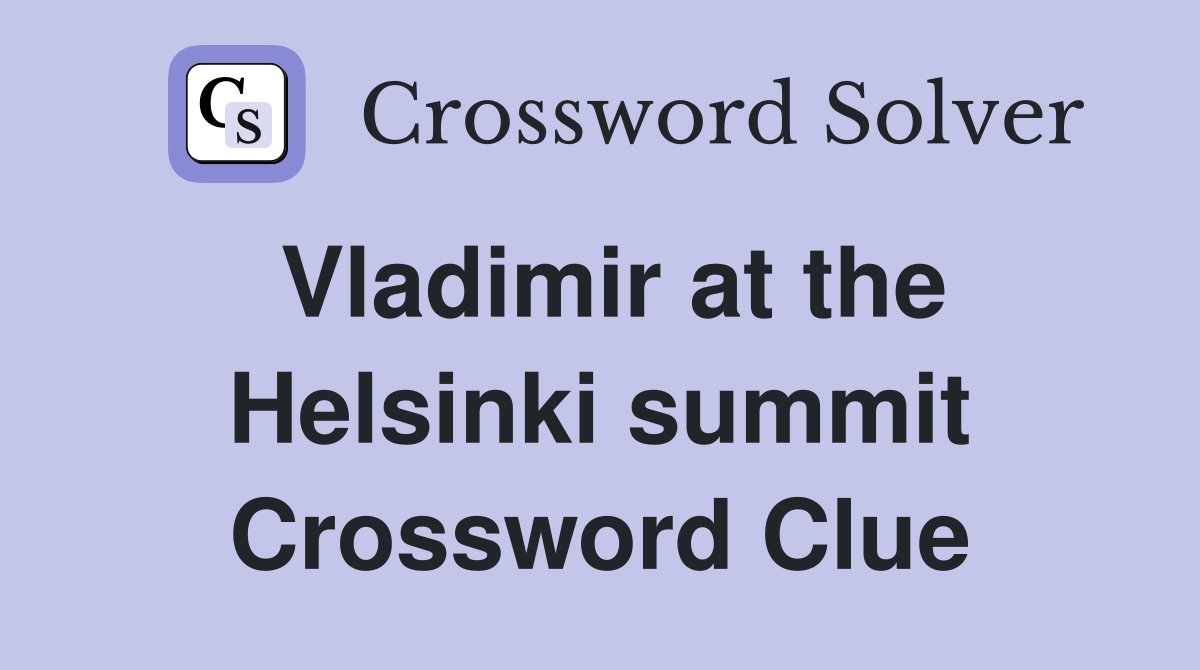 Vladimir at the Helsinki summit Crossword Clue