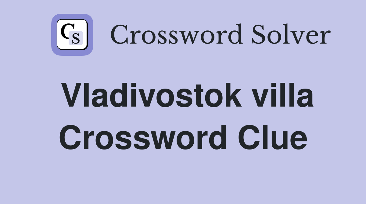 Vladivostok villa Crossword Clue