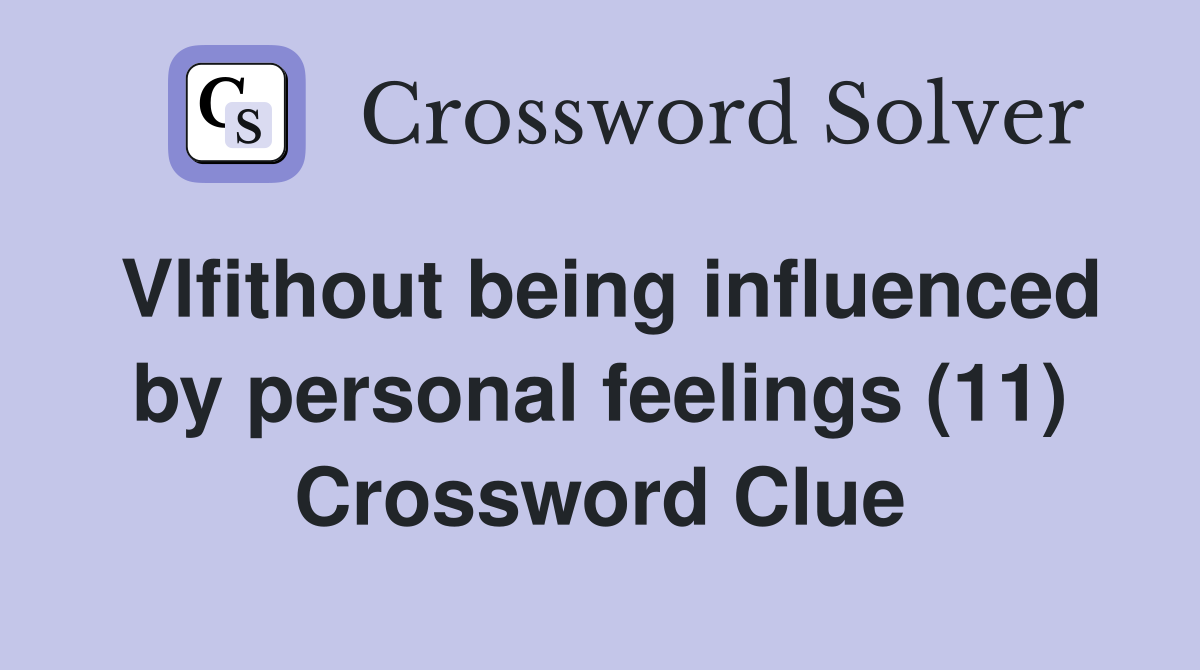 Vlfithout being influenced by personal feelings (11) Crossword Clue