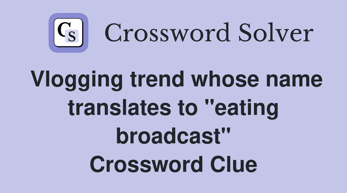 Vlogging trend whose name translates to "eating broadcast" Crossword Clue