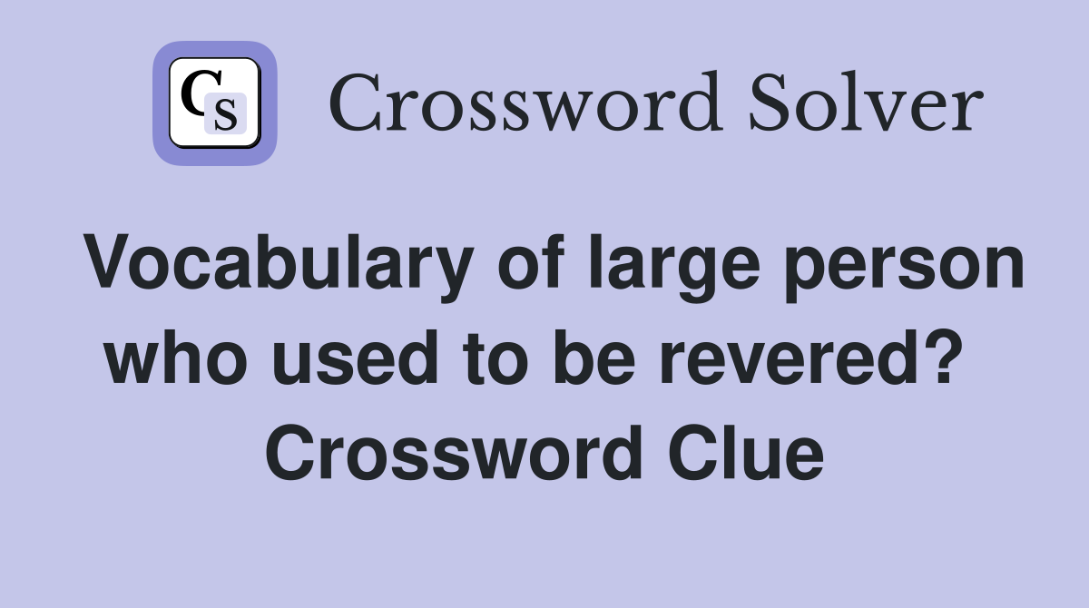 Vocabulary of large person who used to be revered?  Crossword Clue