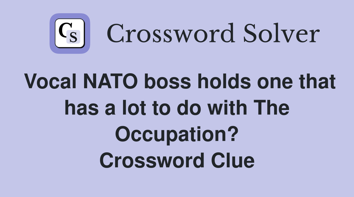 Vocal NATO boss holds one that has a lot to do with The Occupation? Crossword Clue