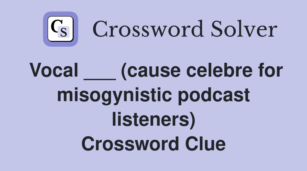 Vocal ___ (cause celebre for misogynistic podcast listeners) Crossword Clue