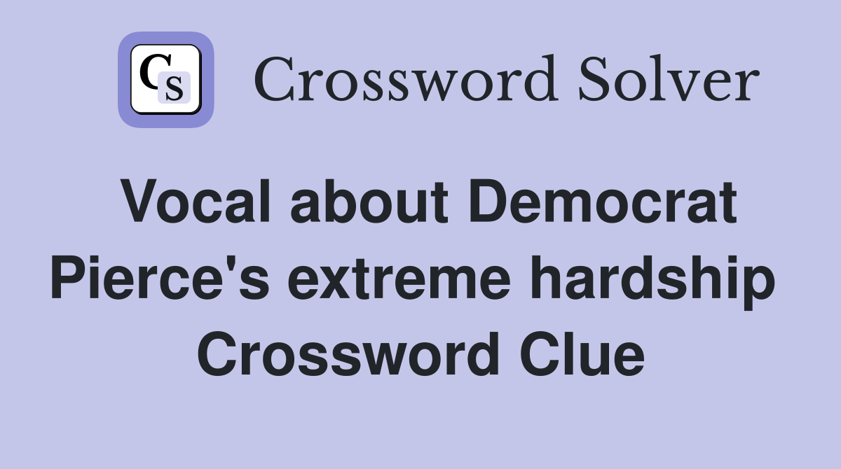Vocal about Democrat Pierce's extreme hardship  Crossword Clue