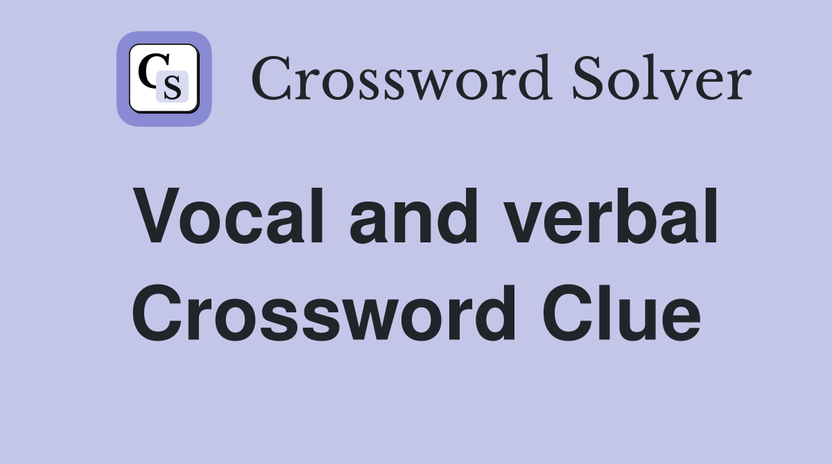 Vocal and verbal Crossword Clue