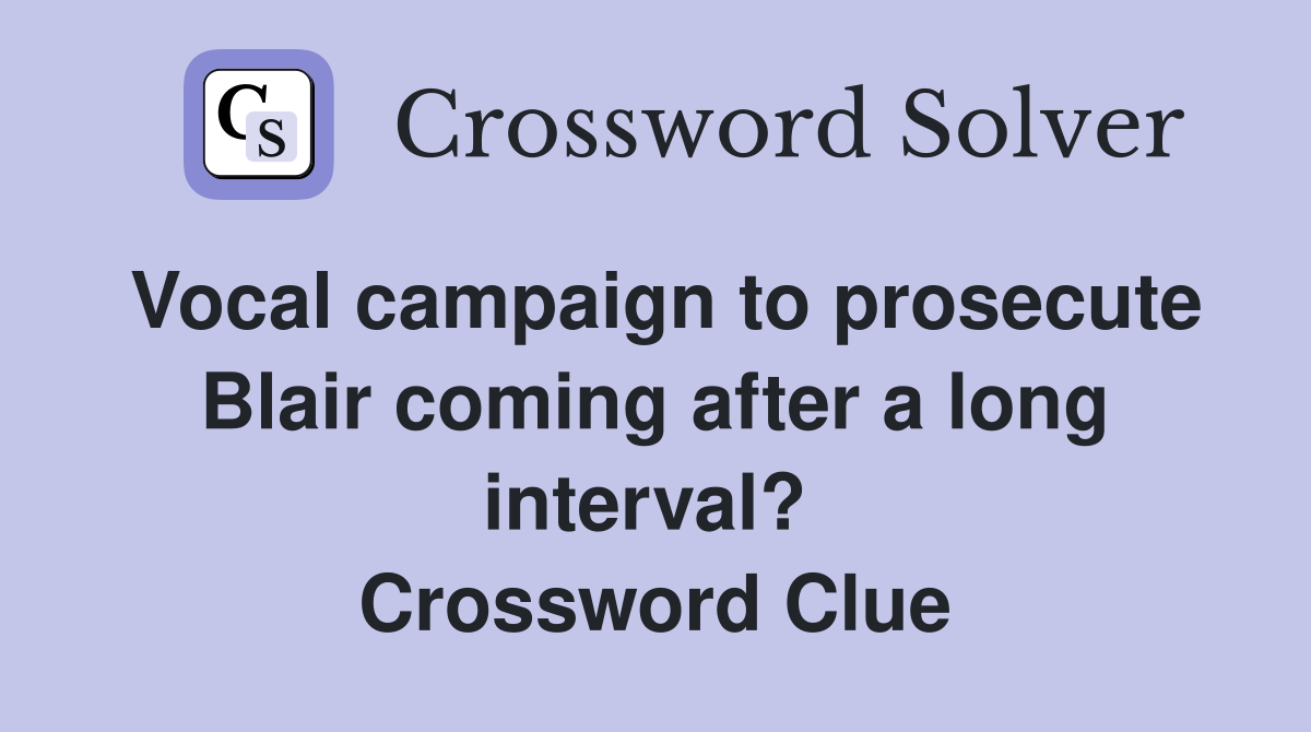 Vocal campaign to prosecute Blair coming after a long interval?  Crossword Clue