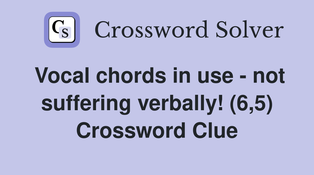 Vocal chords in use - not suffering verbally! (6,5) Crossword Clue