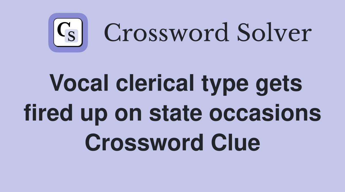 Vocal clerical type gets fired up on state occasions Crossword Clue