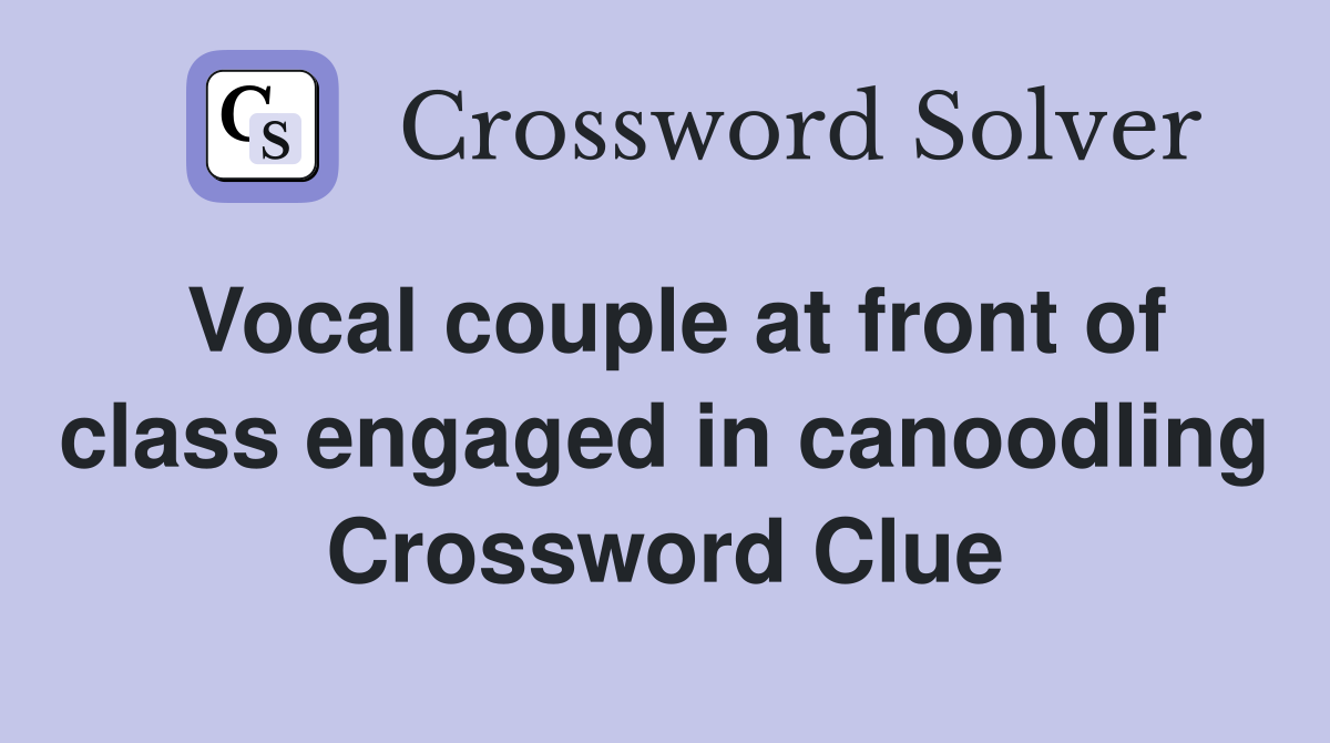 Vocal couple at front of class engaged in canoodling Crossword Clue