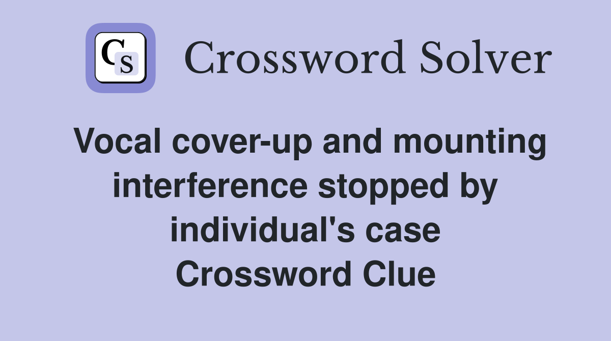 Vocal cover-up and mounting interference stopped by individual's case Crossword Clue