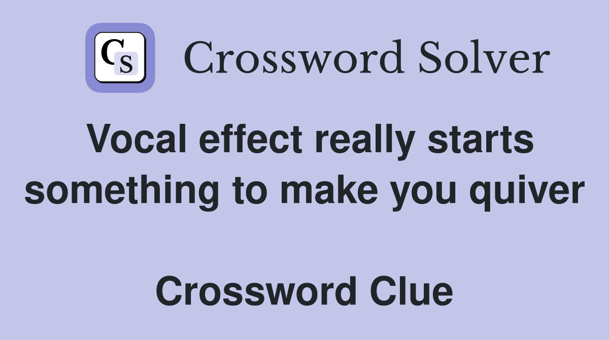 Vocal effect really starts something to make you quiver  Crossword Clue