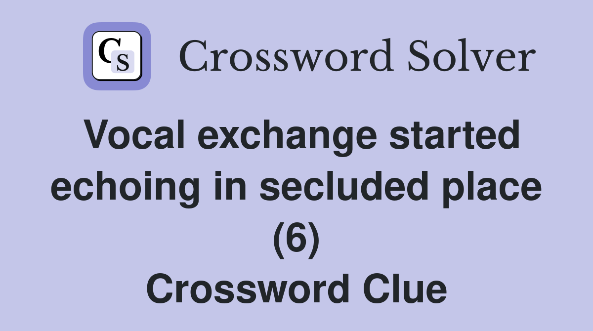 Vocal exchange started echoing in secluded place (6) Crossword Clue