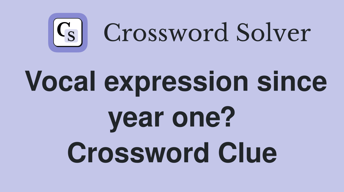 Vocal expression since year one? Crossword Clue