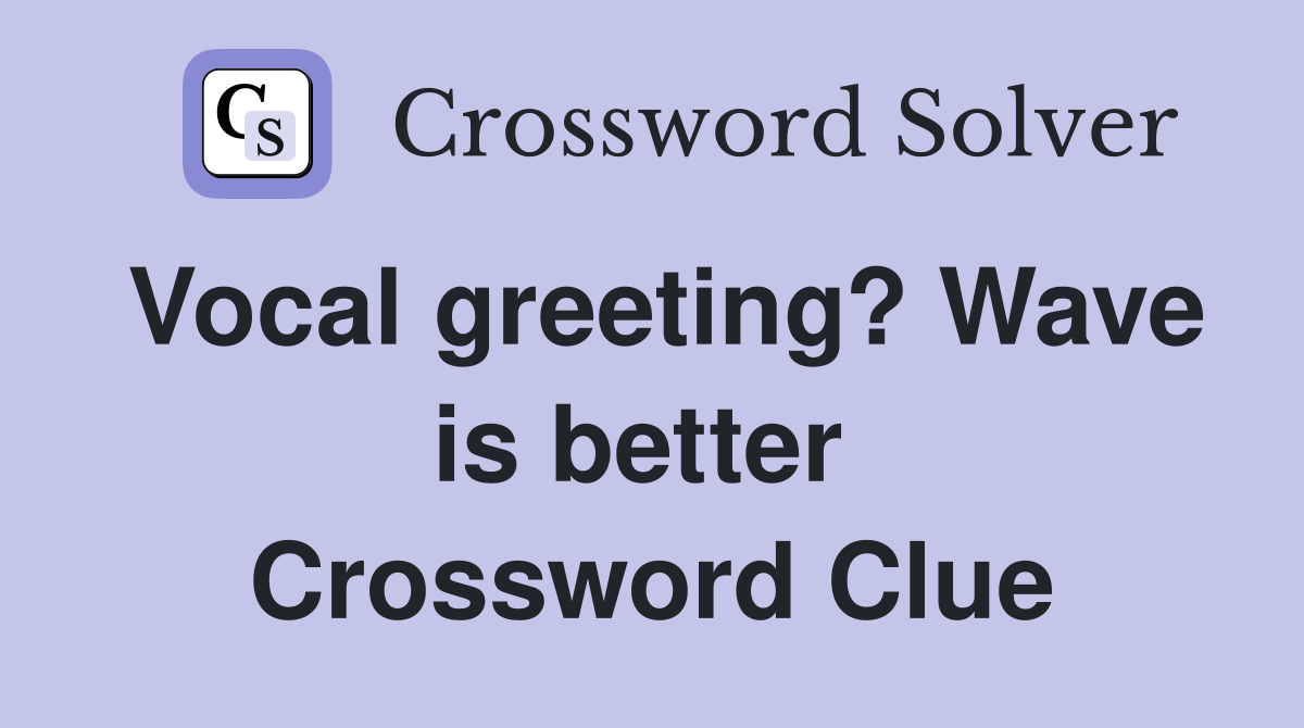 Vocal greeting? Wave is better  Crossword Clue