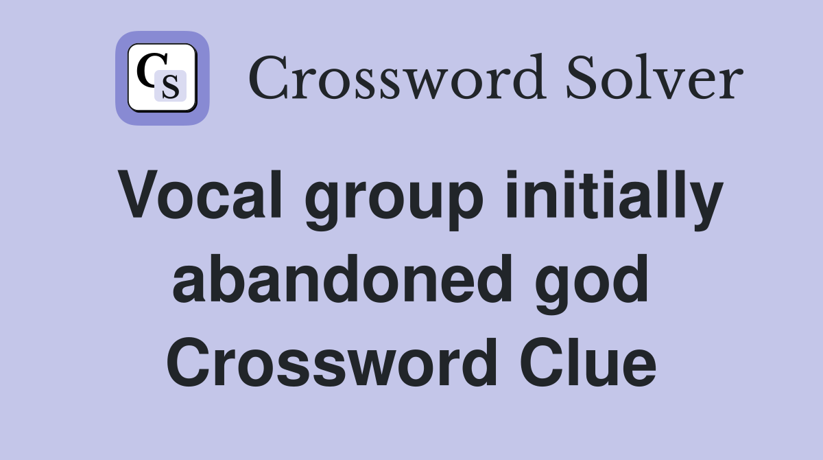 Vocal group initially abandoned god Crossword Clue