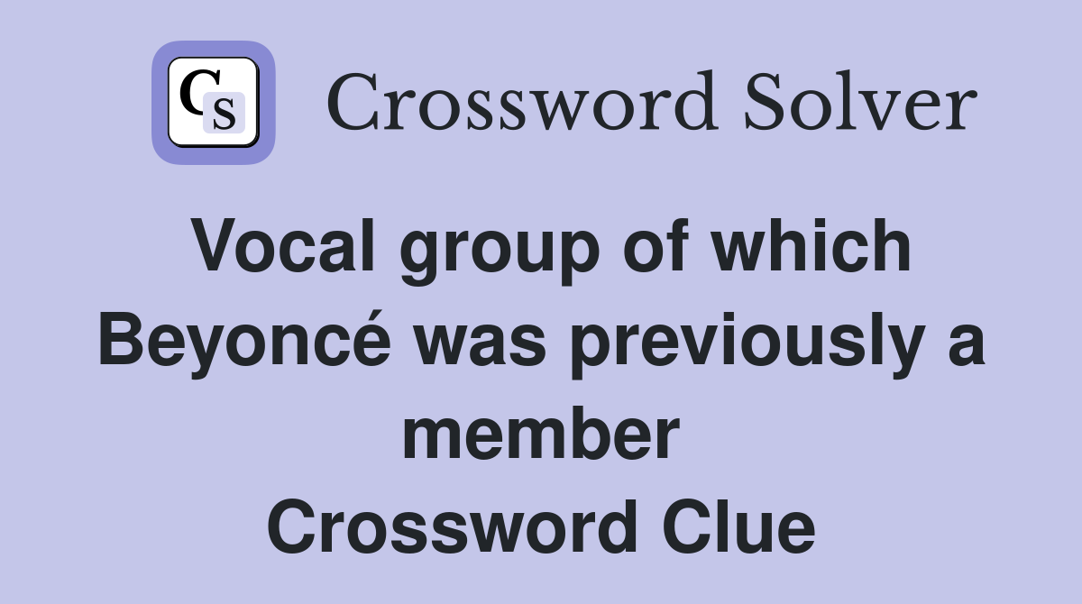 Vocal group of which Beyoncé was previously a member Crossword Clue