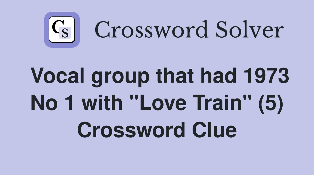 Vocal group that had 1973 No 1 with "Love Train" (5) Crossword Clue