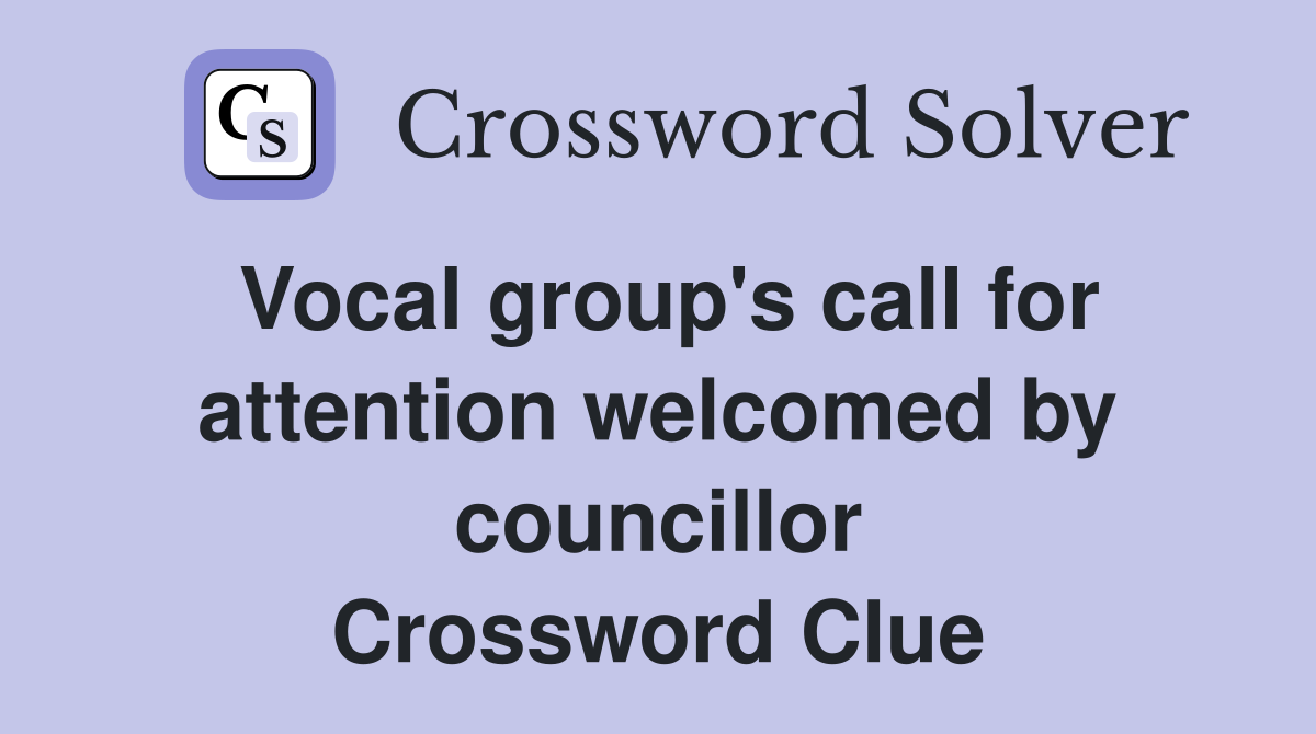 Vocal group's call for attention welcomed by councillor Crossword Clue