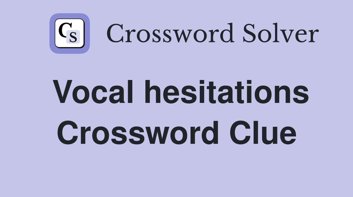 Vocal hesitations Crossword Clue