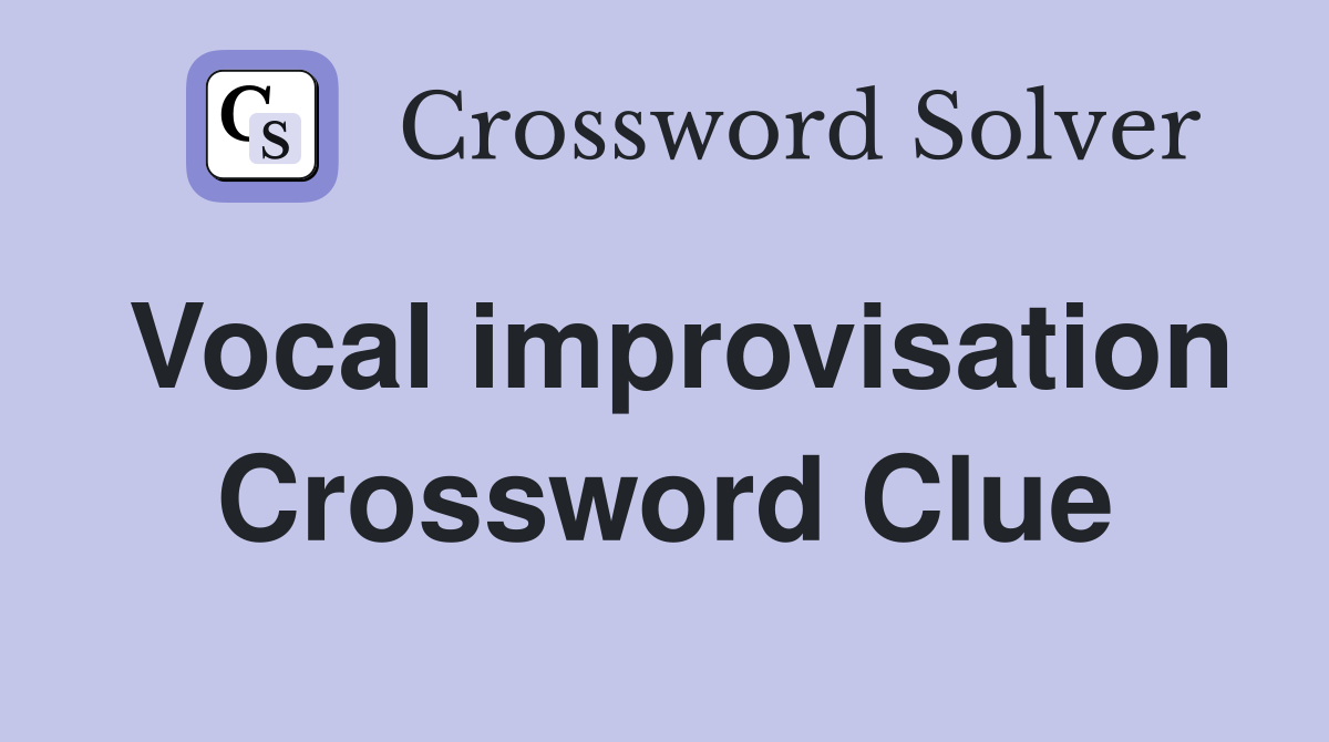Vocal improvisation Crossword Clue