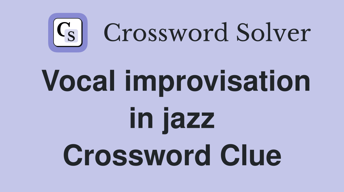 Vocal improvisation in jazz Crossword Clue